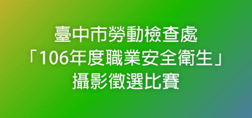 臺中市勞動檢查處「106年度職業安全衛生」攝影徵選比賽