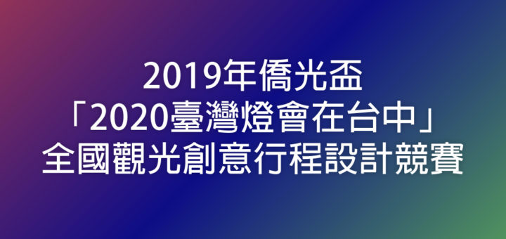 2019年僑光盃「2020臺灣燈會在台中」全國觀光創意行程設計競賽
