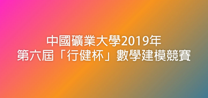 中國礦業大學2019年第六屆「行健杯」數學建模競賽