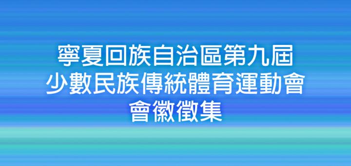 寧夏回族自治區第九屆少數民族傳統體育運動會會徽徵集