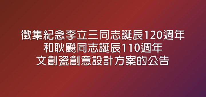 徵集紀念李立三同志誕辰120週年和耿飈同志誕辰110週年文創瓷創意設計方案的公告