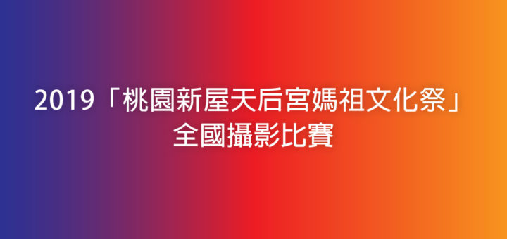 2019「桃園新屋天后宮媽祖文化祭」全國攝影比賽