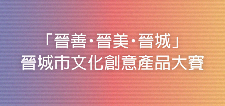 「晉善・晉美・晉城」晉城市文化創意產品大賽