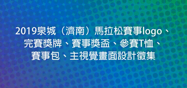 2019泉城（濟南）馬拉松賽事logo、完賽獎牌、賽事獎盃、參賽T恤、賽事包、主視覺畫面設計徵集