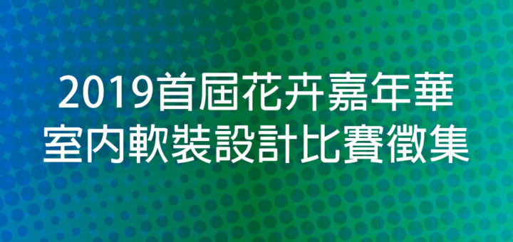 2019首屆花卉嘉年華室內軟裝設計比賽徵集