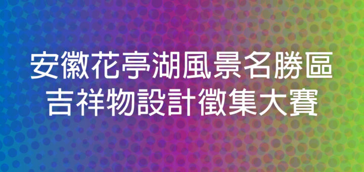 安徽花亭湖風景名勝區吉祥物設計徵集大賽