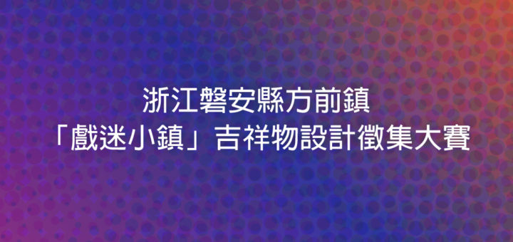 浙江磐安縣方前鎮「戲迷小鎮」吉祥物設計徵集大賽