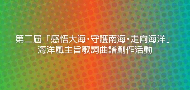 第二屆「感悟大海・守護南海・走向海洋」海洋風主旨歌詞曲譜創作活動