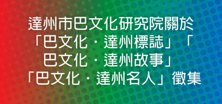 達州市巴文化研究院關於「巴文化．達州標誌」「巴文化．達州故事」「巴文化．達州名人」徵集