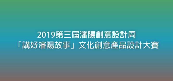 2019第三屆瀋陽創意設計周「講好瀋陽故事」文化創意產品設計大賽