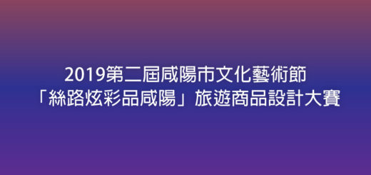 2019第二屆咸陽市文化藝術節「絲路炫彩品咸陽」旅遊商品設計大賽