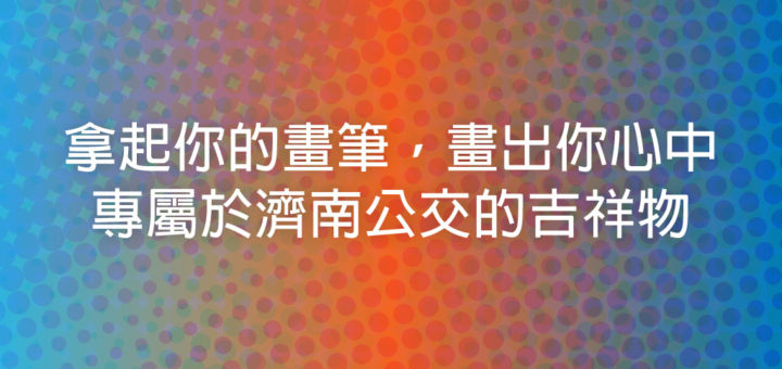 拿起你的畫筆，畫出你心中專屬於濟南公交的吉祥物