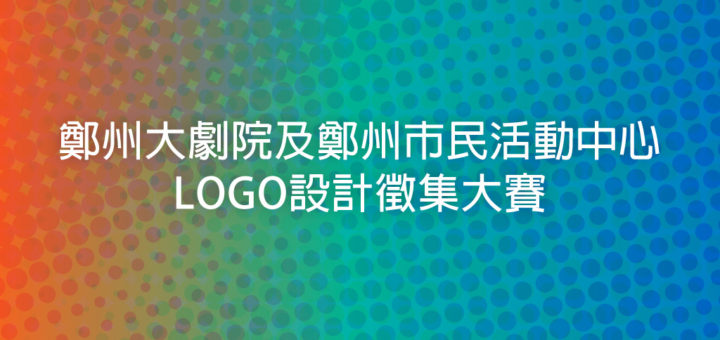 鄭州大劇院及鄭州市民活動中心LOGO設計徵集大賽