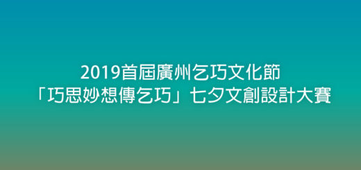 2019首屆廣州乞巧文化節「巧思妙想傳乞巧」七夕文創設計大賽