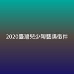 2020臺灣兒少陶藝獎徵件