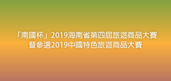 「南國杯」2019海南省第四屆旅遊商品大賽暨參選2019中國特色旅遊商品大賽