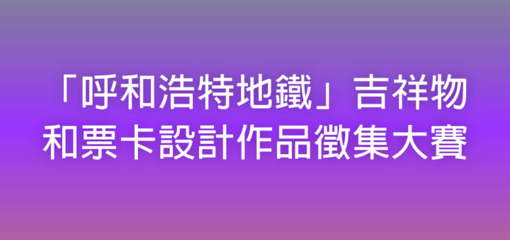 「呼和浩特地鐵」吉祥物和票卡設計作品徵集大賽