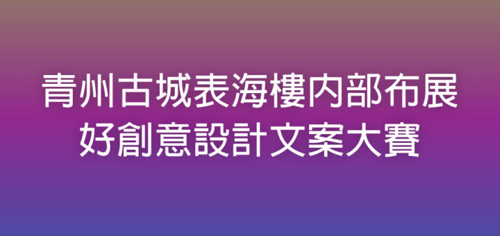 青州古城表海樓內部布展好創意設計文案大賽