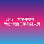 2019「太陽神鳥杯」天府・寶島工業設計大賽