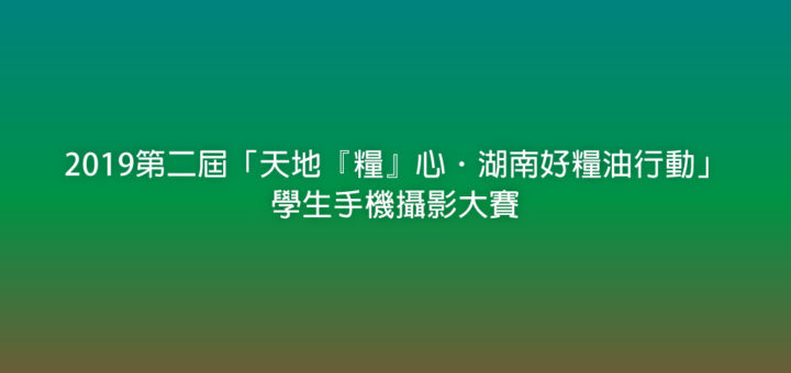 2019第二屆「天地『糧』心．湖南好糧油行動」學生手機攝影大賽