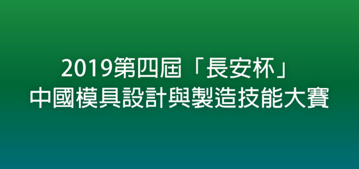 2019第四屆「長安杯」中國模具設計與製造技能大賽