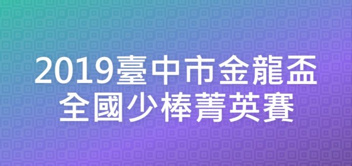 2019臺中市金龍盃全國少棒菁英賽
