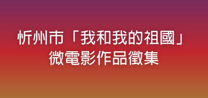 忻州市「我和我的祖國」微電影作品徵集