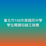 臺北市108年度「閱躍未來、幸福台北」國民中學學生閱讀知識王競賽