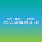 首屆「慧心坊」丹鶴主題手工文化旅遊產品創意設計大賽