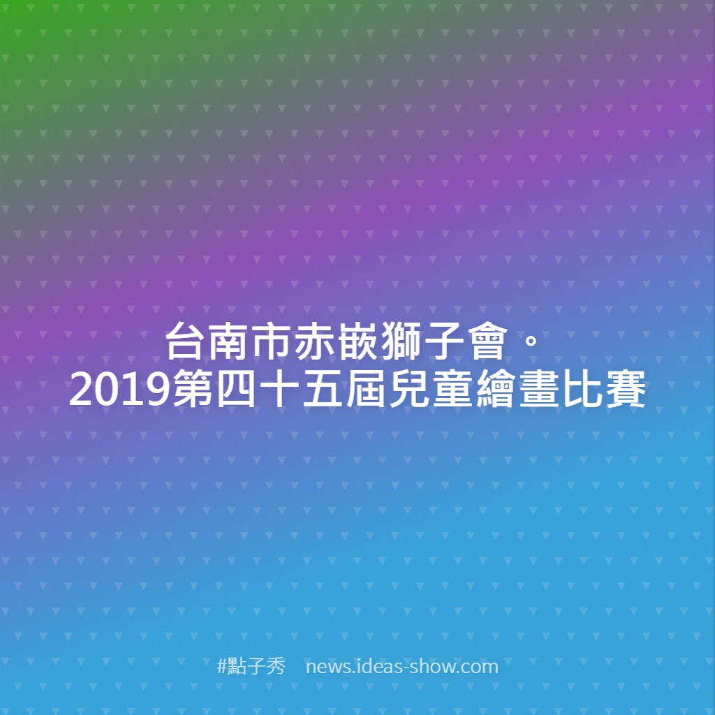 台南市赤嵌獅子會 19第四十五屆兒童繪畫比賽 點子秀