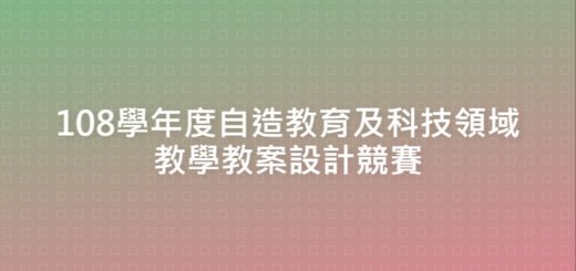 108學年度自造教育及科技領域教學教案設計競賽