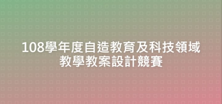 108學年度自造教育及科技領域教學教案設計競賽