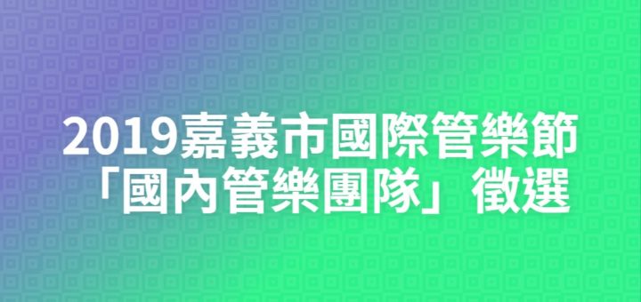 2019嘉義市國際管樂節「國內管樂團隊」徵選