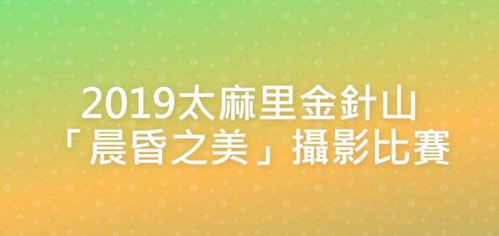 2019太麻里金針山「晨昏之美」攝影比賽