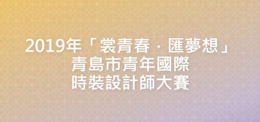 2019年「裳青春．匯夢想」青島市青年國際時裝設計師大賽