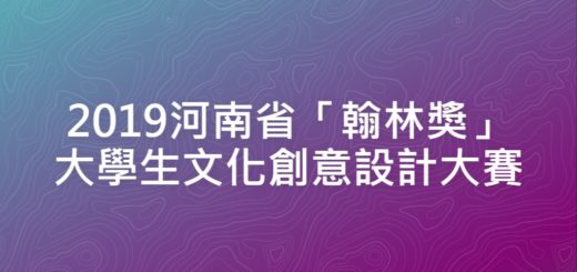 2019河南省「翰林獎」大學生文化創意設計大賽