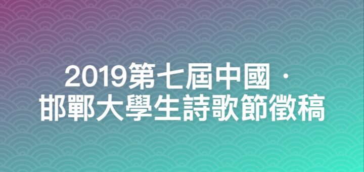 2019第七屆中國・邯鄲大學生詩歌節徵稿