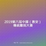 2019第六屆中國（惠安）傳統雕刻大賽