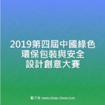 2019第四屆中國綠色環保包裝與安全設計創意大賽