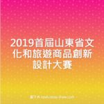 2019首屆山東省文化和旅遊商品創新設計大賽