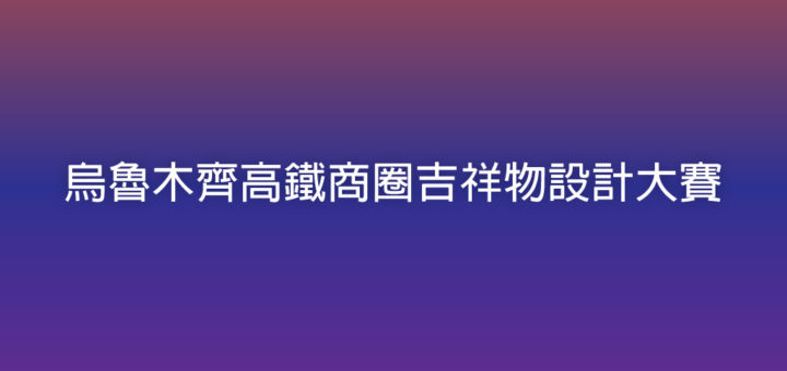 烏魯木齊高鐵商圈吉祥物設計大賽