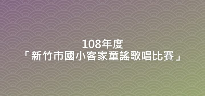 108年度「新竹市國小客家童謠歌唱比賽」