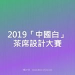 2019「中國白」茶席設計大賽