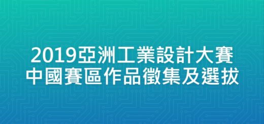 2019亞洲工業設計大賽中國賽區作品徵集及選拔