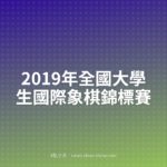 2019年全國大學生國際象棋錦標賽