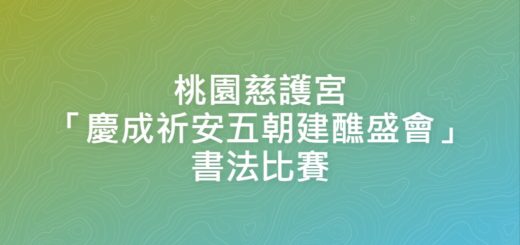 桃園慈護宮「慶成祈安五朝建醮盛會」書法比賽