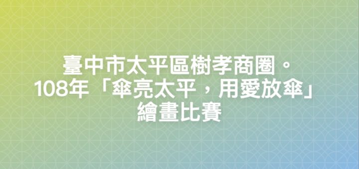 臺中市太平區樹孝商圈。108年「傘亮太平，用愛放傘」繪畫比賽