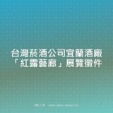 台灣菸酒公司宜蘭酒廠『紅露藝廊』展覽徵件