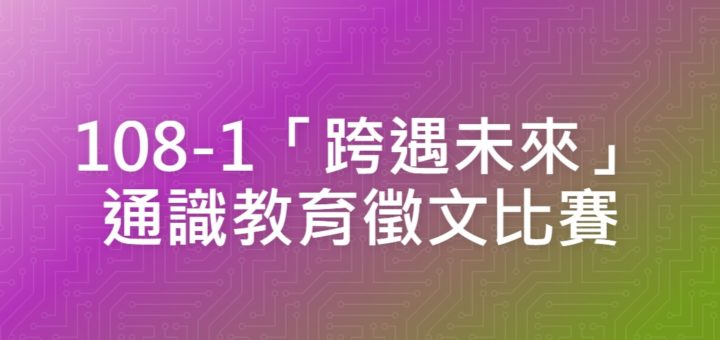 108-1「跨遇未來」通識教育徵文比賽