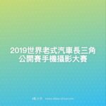 2019世界老式汽車長三角公開賽手機攝影大賽